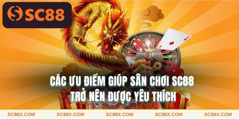 Các ưu điểm giúp sân chơi SC88 trở nên được yêu thích