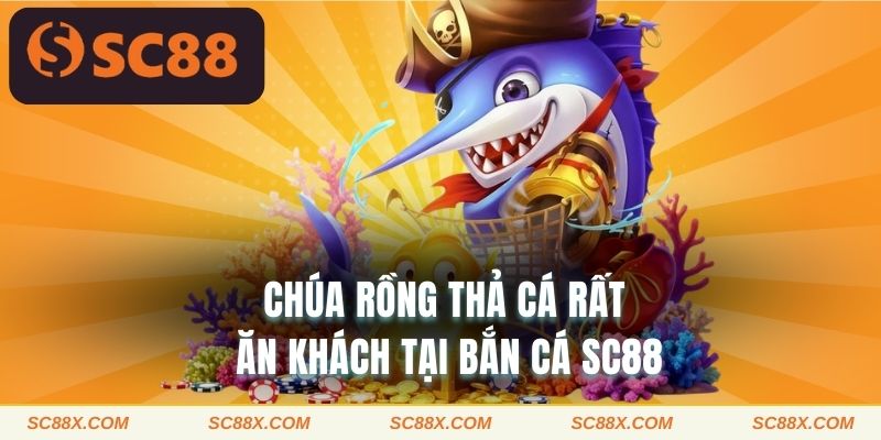 Chúa rồng thả cá rất ăn khách tại bắn cá SC88